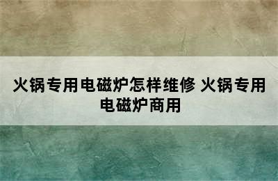 火锅专用电磁炉怎样维修 火锅专用电磁炉商用